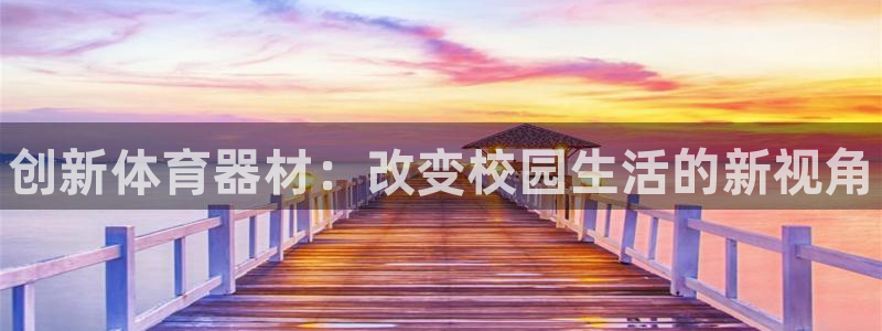 富联娱乐正规吗可靠吗：创新体育器材：改变校园生活的新